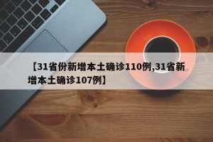 【31省份新增本土确诊110例,31省新增本土确诊107例】