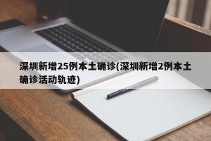 深圳新增25例本土确诊(深圳新增2例本土确诊活动轨迹)