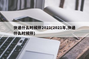 快递什么时候停2021(2021年,快递什么时候停)