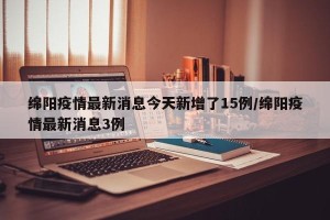 绵阳疫情最新消息今天新增了15例/绵阳疫情最新消息3例