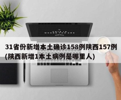31省份新增本土确诊158例陕西157例(陕西新增1本土病例是哪里人)