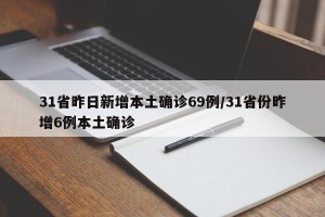 31省昨日新增本土确诊69例/31省份昨增6例本土确诊