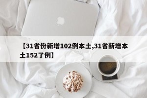 【31省份新增102例本土,31省新增本土152了例】