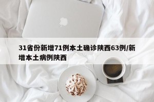 31省份新增71例本土确诊陕西63例/新增本土病例陕西