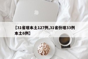 【31省增本土127例,31省份增33例 本土6例】