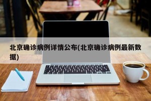 北京确诊病例详情公布(北京确诊病例最新数据)