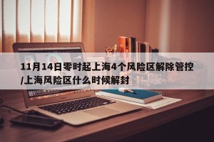 11月14日零时起上海4个风险区解除管控/上海风险区什么时候解封