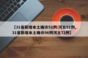 【31省新增本土确诊52例:河北51例,31省新增本土确诊96例河北72例】
