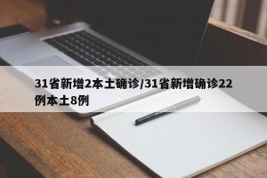 31省新增2本土确诊/31省新增确诊22例本土8例