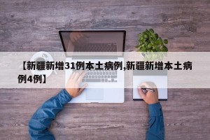 【新疆新增31例本土病例,新疆新增本土病例4例】