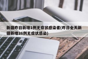 新疆昨日新增1例无症状感染者(昨日全天新疆新增26例无症状感染)