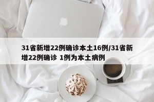 31省新增22例确诊本土16例/31省新增22例确诊 1例为本土病例