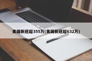 美国新冠超355万(美国新冠超632万)