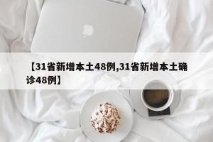 【31省新增本土48例,31省新增本土确诊48例】