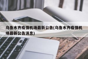 乌鲁木齐疫情机场最新公告(乌鲁木齐疫情机场最新公告消息)