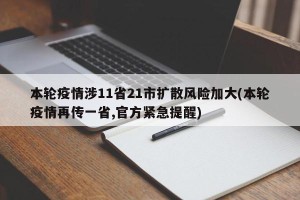 本轮疫情涉11省21市扩散风险加大(本轮疫情再传一省,官方紧急提醒)
