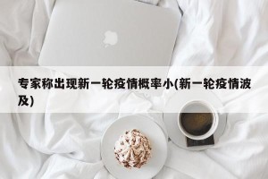 专家称出现新一轮疫情概率小(新一轮疫情波及)