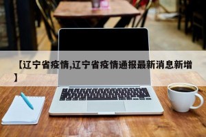 【辽宁省疫情,辽宁省疫情通报最新消息新增】