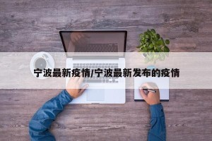 宁波最新疫情/宁波最新发布的疫情