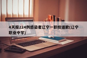 4天报224例感染者辽宁一职校道歉(辽宁职业中学)