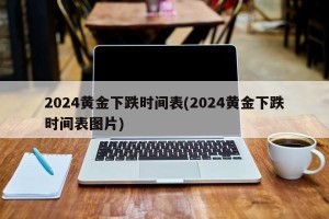2024黄金下跌时间表(2024黄金下跌时间表图片)