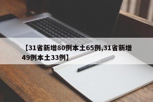 【31省新增80例本土65例,31省新增49例本土33例】