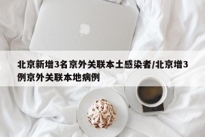 北京新增3名京外关联本土感染者/北京增3例京外关联本地病例