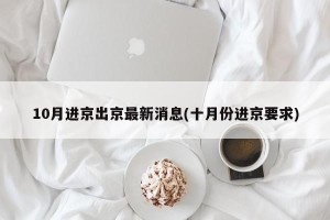 10月进京出京最新消息(十月份进京要求)