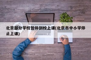 北京部分学校暂停到校上课(北京市中小学停止上课)