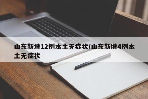 山东新增12例本土无症状/山东新增4例本土无症状