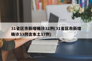 31省区市新增确诊32例(31省区市新增确诊33例含本土17例)