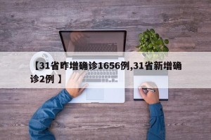 【31省昨增确诊1656例,31省新增确诊2例 】
