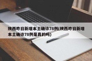 陕西昨日新增本土确诊78例(陕西昨日新增本土确诊78例是真的吗)
