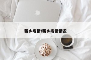 新乡疫情/新乡疫情情况
