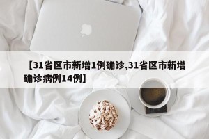 【31省区市新增1例确诊,31省区市新增确诊病例14例】