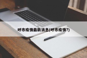 呼市疫情最新消息(呼市疫情?)