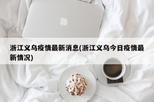 浙江义乌疫情最新消息(浙江义乌今日疫情最新情况)