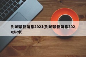 封城最新消息2021(封城最新消息2020蚌埠)