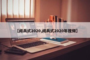 【阅兵式2020,阅兵式2020年视频】