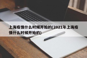 上海疫情什么时候开始的(2021年上海疫情什么时候开始的)