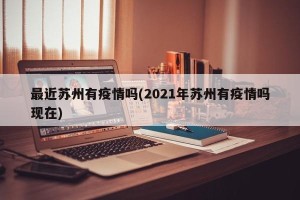 最近苏州有疫情吗(2021年苏州有疫情吗现在)