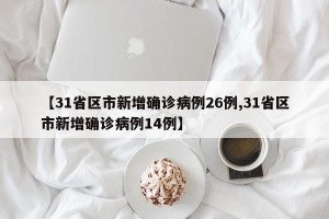 【31省区市新增确诊病例26例,31省区市新增确诊病例14例】