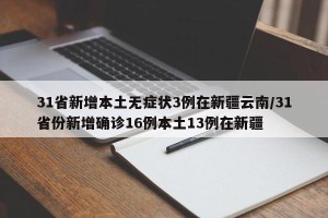 31省新增本土无症状3例在新疆云南/31省份新增确诊16例本土13例在新疆