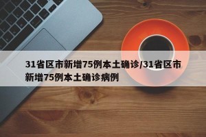 31省区市新增75例本土确诊/31省区市新增75例本土确诊病例