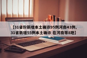 【31省份新增本土确诊95例河南43例,31省新增55例本土确诊 在河南等8地】