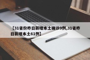 【31省份昨日新增本土确诊9例,31省昨日新增本土61例】