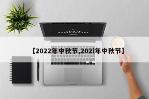 【2022年中秋节,202i年中秋节】
