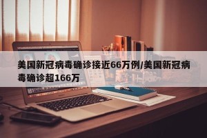 美国新冠病毒确诊接近66万例/美国新冠病毒确诊超166万
