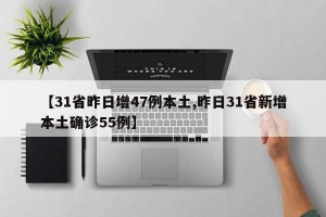 【31省昨日增47例本土,昨日31省新增本土确诊55例】