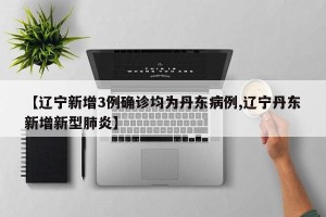【辽宁新增3例确诊均为丹东病例,辽宁丹东新增新型肺炎】